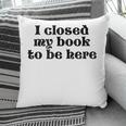 I Closed My Book To Be Here Bookish Fashion Literature Lover Pillowcase