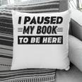 I Paused My Book To Be Here Pillowcase