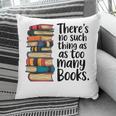 There Is No Such Thing As Too Many Books Book Lover Pillowcase