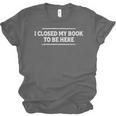 I Closed My Book To Be Here Reading Reader Librarian Unisex Jersey T-Shirt I Closed My Book To Be Here Reading Reader Librarian Unisex Jersey T-Shirt