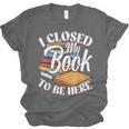 I Closed My Book To Be Here T-Shirt Book Lover Bookworm Unisex Jersey T-Shirt