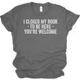 I Closed My Book To Be Here You'Re Welcome Saying Unisex Jersey T-Shirt I Closed My Book To Be Here You'Re Welcome Saying Unisex Jersey T-Shirt