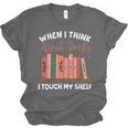 When I Think About Books I Touch My Shelf Bookworm Lovers Unisex Jersey T-Shirt When I Think About Books I Touch My Shelf Bookworm Lovers Unisex Jersey T-Shirt