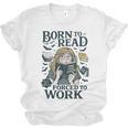 Born To Read Forced To Work Bookish Girl Book Lover Unisex Jersey T-Shirt