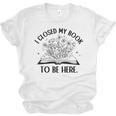 I Closed My Book To Be Here Book Lover Floral Reading Woman Unisex Jersey T-Shirt