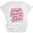 Forget Flowers Buy Me Books Unisex Jersey T-Shirt Forget Flowers Buy Me Books Unisex Jersey T-Shirt