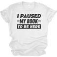 I Paused My Book To Be Here Unisex Jersey T-Shirt I Paused My Book To Be Here Unisex Jersey T-Shirt