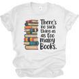 There Is No Such Thing As Too Many Books Book Lover Unisex Jersey T-Shirt There Is No Such Thing As Too Many Books Book Lover Unisex Jersey T-Shirt