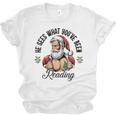 He Sees What You'Ve Been Reading Santa Xmas Book Lover Unisex Jersey T-Shirt He Sees What You'Ve Been Reading Santa Xmas Book Lover Unisex Jersey T-Shirt