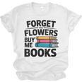 Women's Forget The Flowers Buy Me Books Book Lover Reader Unisex Jersey T-Shirt