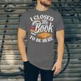 I Closed My Book To Be Here T-Shirt Book Lover Bookworm Unisex Jersey T-Shirt