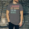 i Closed My Book To Be Here Women Men Unisex Jersey T-Shirt i Closed My Book To Be Here Women Men Unisex Jersey T-Shirt