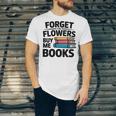 Forget The Flowers Buy Me Books Book Lover Reader Unisex Jersey T-Shirt Forget The Flowers Buy Me Books Book Lover Reader Unisex Jersey T-Shirt