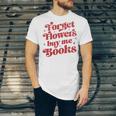 Valentine Bookish Love Quote Forget Flowers Buy Me Books Unisex Jersey T-Shirt Valentine Bookish Love Quote Forget Flowers Buy Me Books Unisex Jersey T-Shirt