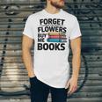 Women's Forget The Flowers Buy Me Books Book Lover Reader Unisex Jersey T-Shirt