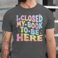 Book Readers I Closed My Book To Be Here Unisex Jersey T-Shirt Book Readers I Closed My Book To Be Here Unisex Jersey T-Shirt