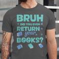Bruh Did You Even Return Your Books Librarian Library Unisex Jersey T-Shirt