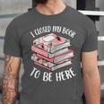 I Closed My Book To Be Here Reading Bookworm Women Girls Unisex Jersey T-Shirt
