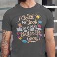 I Closed My Book To Be Here So This Better Be Good -_- Unisex Jersey T-Shirt