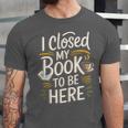 I Closed My Book To Be Here Unisex Jersey T-Shirt