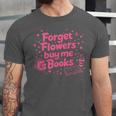 Forget Flowers Buy Me Books Valentines Book Club Bookish Unisex Jersey T-Shirt Forget Flowers Buy Me Books Valentines Book Club Bookish Unisex Jersey T-Shirt
