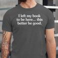 I Left My Book To Be Here This Better Be Good Unisex Jersey T-Shirt