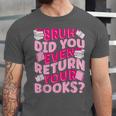 Library School Librarian Bruh Did You Even Return Your Books Unisex Jersey T-Shirt Library School Librarian Bruh Did You Even Return Your Books Unisex Jersey T-Shirt