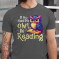 If You Need Me Owl Be Reading Book Lover Reading Bookworm Unisex Jersey T-Shirt