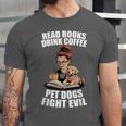 Read Books Drink Coffee Pet Dogs Fight Evil Bookworm Dog Unisex Jersey T-Shirt