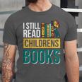 I Still Read Childrens Books Bibliophile Reader Unisex Jersey T-Shirt