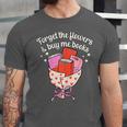 Valentines Book Lover Forget The Flowers And Buy Me Books Unisex Jersey T-Shirt