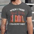 When I Think About Books I Touch My Shelf Bookworm Lovers Unisex Jersey T-Shirt When I Think About Books I Touch My Shelf Bookworm Lovers Unisex Jersey T-Shirt