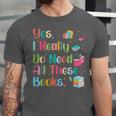 Yes I Really Do Need All These Books Unisex Jersey T-Shirt Yes I Really Do Need All These Books Unisex Jersey T-Shirt