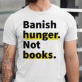 Banish Hunger Not Books Anti Fascism Pro Reading Quote Unisex Jersey T-Shirt Banish Hunger Not Books Anti Fascism Pro Reading Quote Unisex Jersey T-Shirt