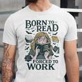 Born To Read Forced To Work Bookish Girl Book Lover Unisex Jersey T-Shirt