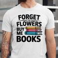 Forget The Flowers Buy Me Books Book Lover Reader Unisex Jersey T-Shirt Forget The Flowers Buy Me Books Book Lover Reader Unisex Jersey T-Shirt