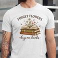 Forget Flowers Buy Me Books Book Lover Unisex Jersey T-Shirt Forget Flowers Buy Me Books Book Lover Unisex Jersey T-Shirt