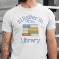 I'd Rather Be At The Library Book Lover Loves Books Unisex Jersey T-Shirt I'd Rather Be At The Library Book Lover Loves Books Unisex Jersey T-Shirt