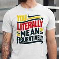 You Literally Mean Figuratively Grammar Teacher Book Writers Unisex Jersey T-Shirt You Literally Mean Figuratively Grammar Teacher Book Writers Unisex Jersey T-Shirt