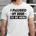 I Paused My Book To Be Here Unisex Jersey T-Shirt I Paused My Book To Be Here Unisex Jersey T-Shirt