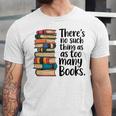 There Is No Such Thing As Too Many Books Book Lover Unisex Jersey T-Shirt There Is No Such Thing As Too Many Books Book Lover Unisex Jersey T-Shirt