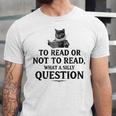 To Read Or Not To Read Book Lover Readers Bookworm Reading Unisex Jersey T-Shirt