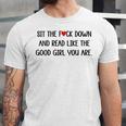 Sit The Fuck Down And Read Good Girl Spicy Books Smut Reader Unisex Jersey T-Shirt Sit The Fuck Down And Read Good Girl Spicy Books Smut Reader Unisex Jersey T-Shirt