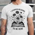 I Stopped Reading To Be Here Introvert Book Lover Bookworm Unisex Jersey T-Shirt I Stopped Reading To Be Here Introvert Book Lover Bookworm Unisex Jersey T-Shirt