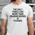 The Only Thing I Like More Than Reading Books Is Fucking Unisex Jersey T-Shirt The Only Thing I Like More Than Reading Books Is Fucking Unisex Jersey T-Shirt