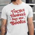 Valentine Bookish Love Quote Forget Flowers Buy Me Books Unisex Jersey T-Shirt Valentine Bookish Love Quote Forget Flowers Buy Me Books Unisex Jersey T-Shirt