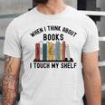 When I Think About Books I Touch My Shelf Book Reader Unisex Jersey T-Shirt When I Think About Books I Touch My Shelf Book Reader Unisex Jersey T-Shirt