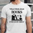 Women's When I Think About Books I Touch My Shelf Book Lover Bookish Unisex Jersey T-Shirt Women's When I Think About Books I Touch My Shelf Book Lover Bookish Unisex Jersey T-Shirt