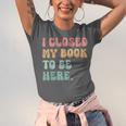 i Closed My Book To Be Here Women Men Unisex Jersey T-Shirt i Closed My Book To Be Here Women Men Unisex Jersey T-Shirt