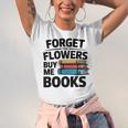 Forget The Flowers Buy Me Books Book Lover Reader Unisex Jersey T-Shirt Forget The Flowers Buy Me Books Book Lover Reader Unisex Jersey T-Shirt